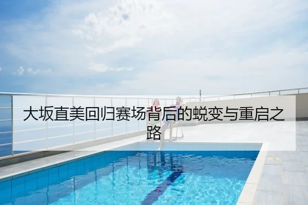 大坂直美回归赛场背后的蜕变与重启之路