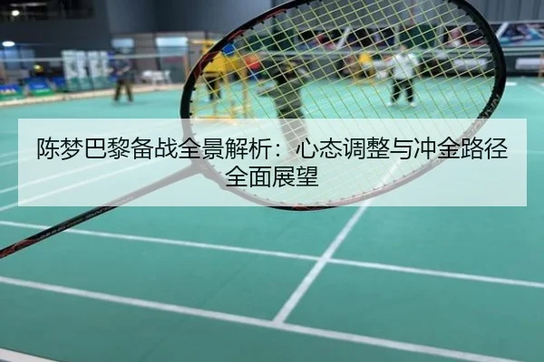 陈梦巴黎备战全景解析：心态调整与冲金路径全面展望