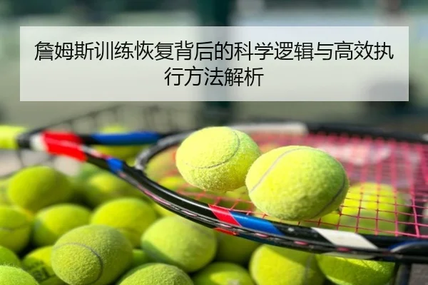 詹姆斯训练恢复背后的科学逻辑与高效执行方法解析