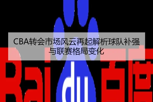 CBA转会市场风云再起解析球队补强与联赛格局变化