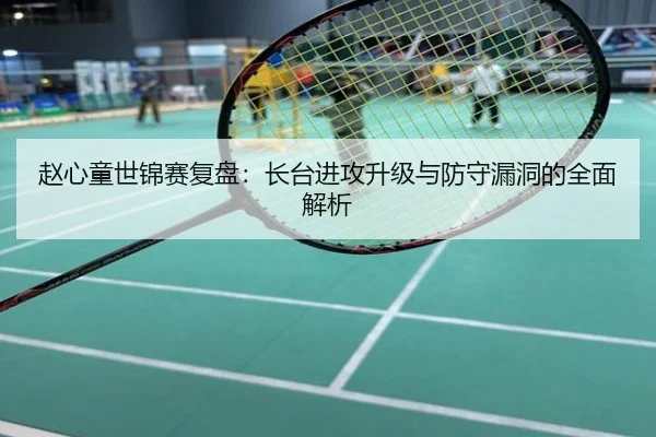 赵心童世锦赛复盘：长台进攻升级与防守漏洞的全面解析