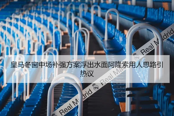 皇马冬窗中场补强方案浮出水面阿隆索用人思路引热议